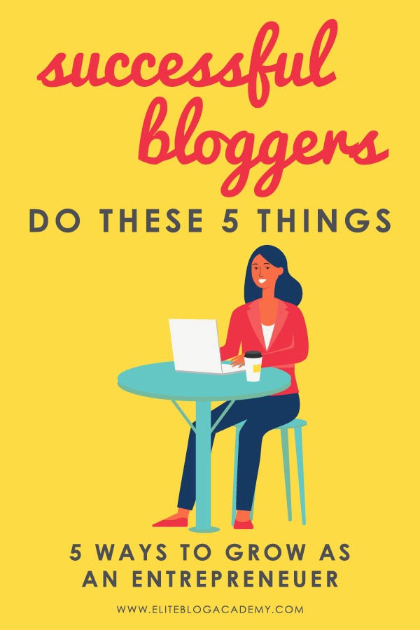 Successful Bloggers Do These 5 Things (5 Ways to Grow as an Entrepreneur)